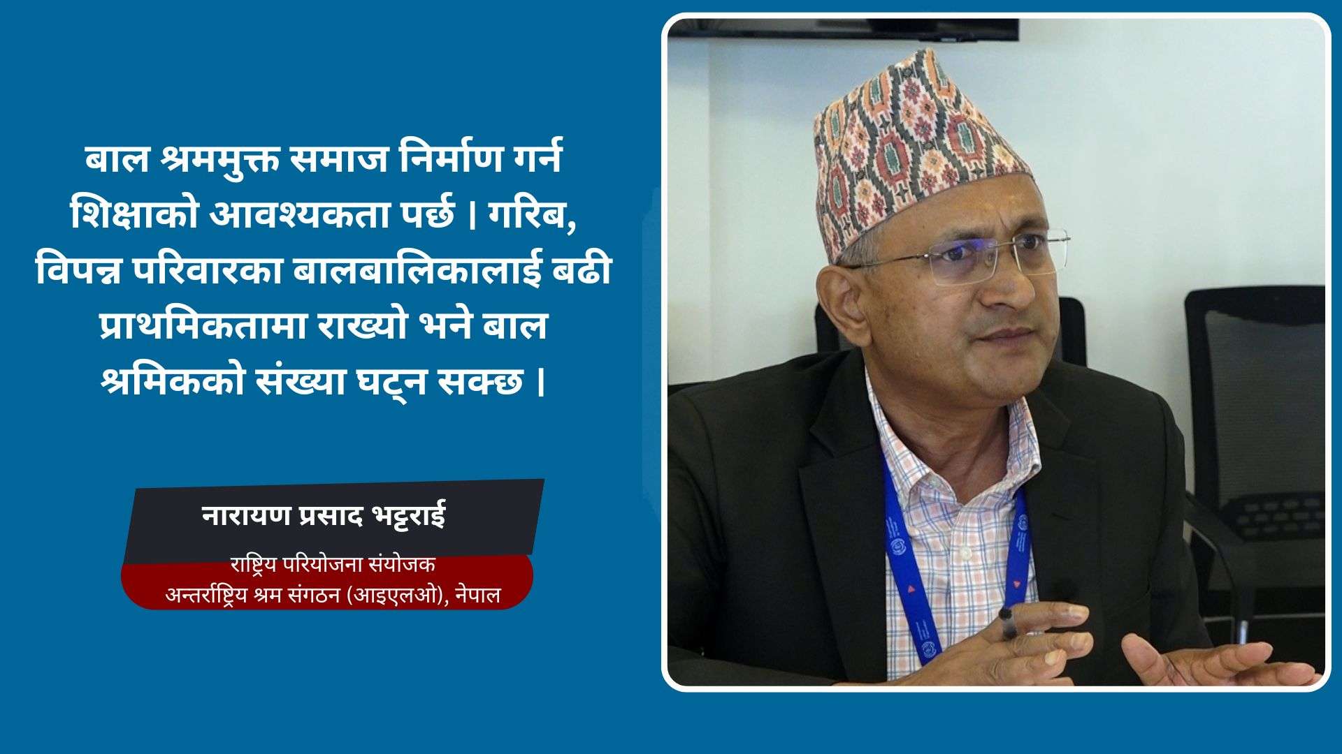 २०२८ सम्ममा सबै पालिकालाई बाल श्रममुक्त गर्ने लक्ष्य छ : नारायण प्रसाद भट्टराई