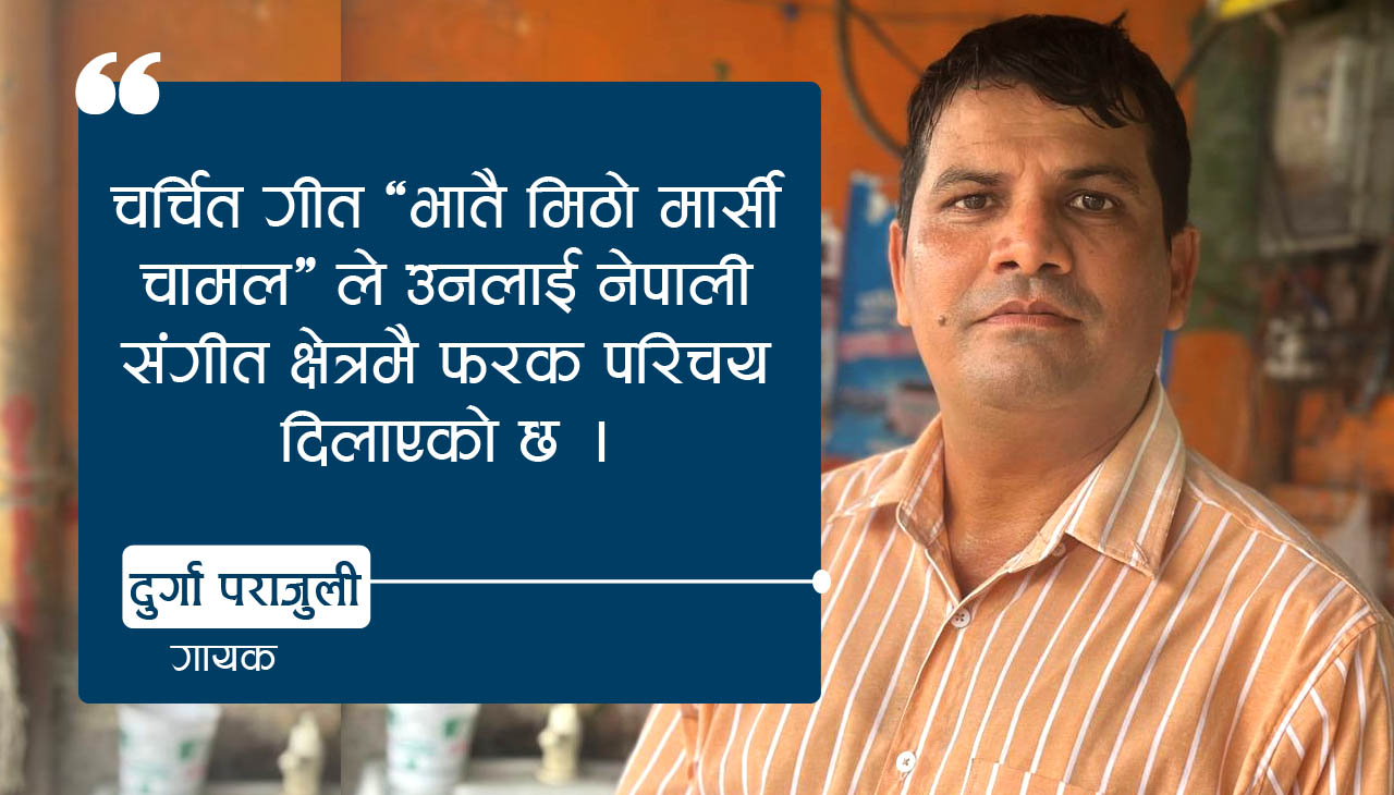‘भातै मिठो मार्सी चामल’ गीतका गायक दुर्गा पराजुली : “मौलिक भाकामै भविष्य छ”
