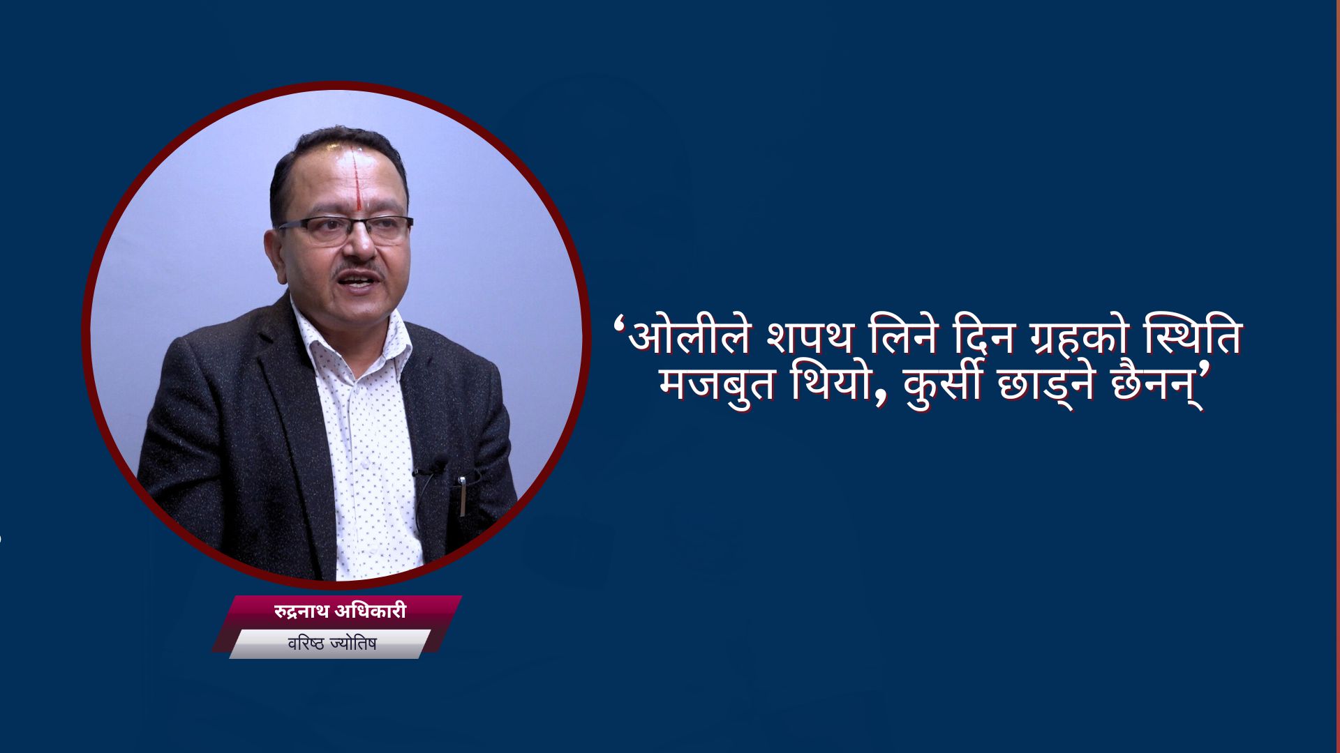 ‘ओलीले शपथ लिने दिन ग्रहको स्थिति मजबुत थियो, कुर्सी छाड्ने छैनन्’ : वरिष्ठ ज्योतिष डा. अधिकारी