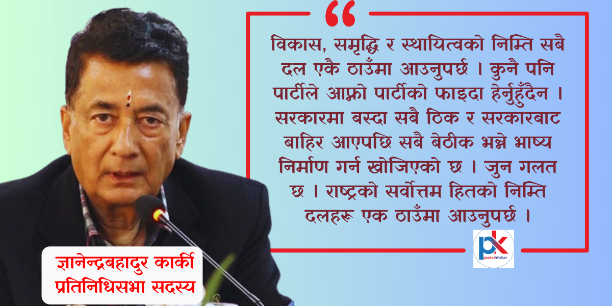 राष्ट्रको बृहत्तर हितका निम्ति दलहरू एक ठाउँमा आउनुपर्छ: सांसद ज्ञानेन्द्रबहादुर कार्की (अन्तरवार्ता)