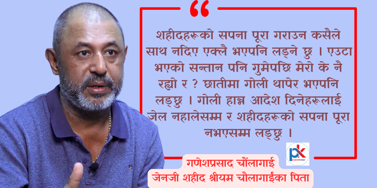 एक्लो भएको छोरो शहीद भयो, अब न्यायका लागि गोली खान तयार छु  : गणेश चौलागाईं