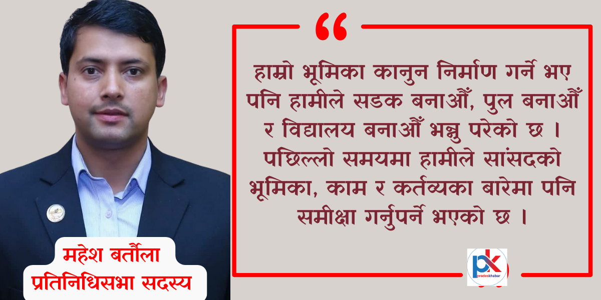 ‘हाम्रो भूमिका कानुन बनाउने भए पनि पुल बनाऔँ, बाटो बनाऔँ भन्नु परेको छ’ : सांसद बर्तौला