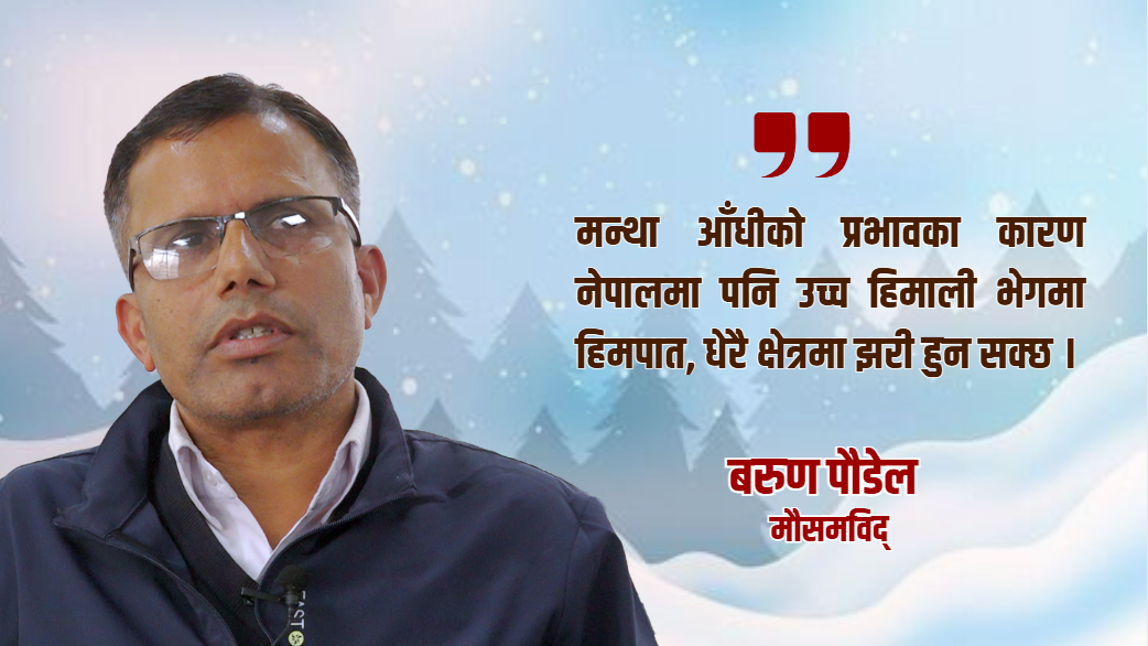 मन्था आँधीको प्रभावका कारण नेपालमा पनि उच्च हिमाली भेगमा हिमपात : बरुण पौडेल