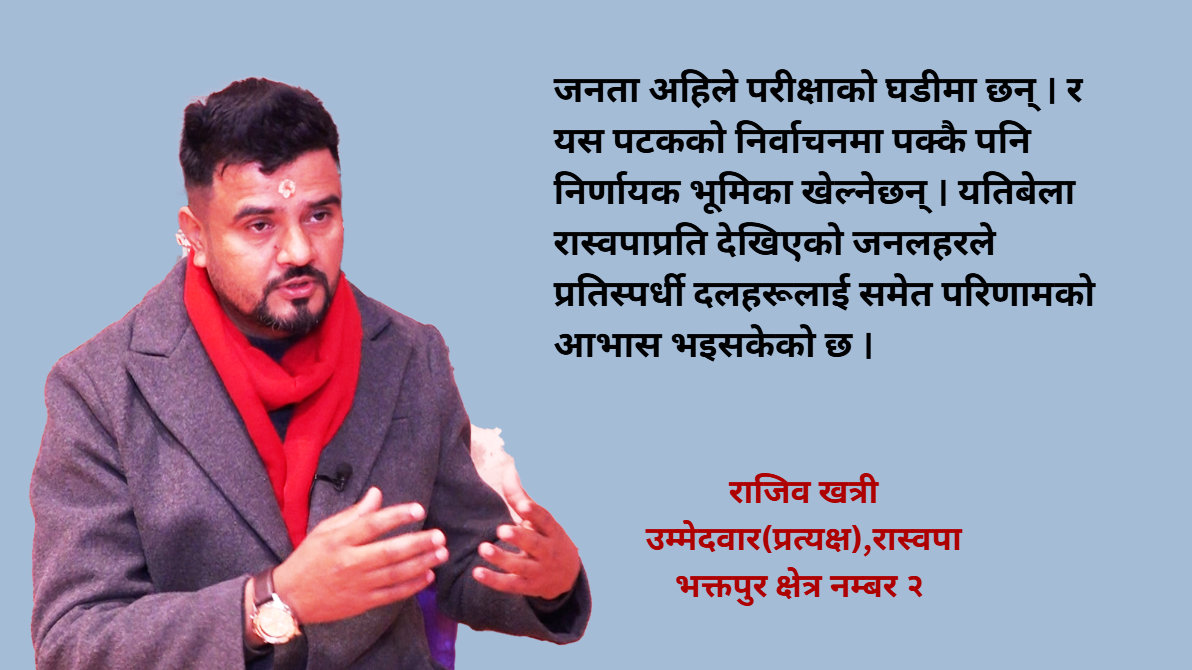 भक्तपुर २ मा कसैलाई हराउन होइन, जित्न आएको हुँ : राजिव खत्री