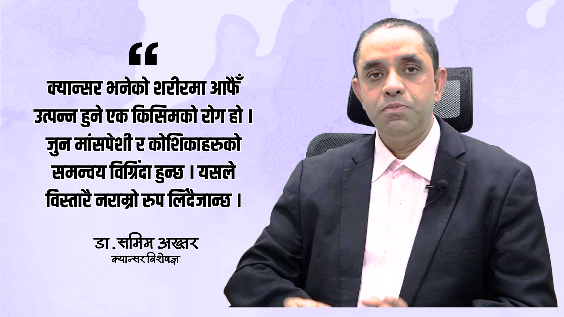 नेपालमा क्यान्सर रोगको एकदमै भयावह अवस्था छ : डा.समिम अख्तर