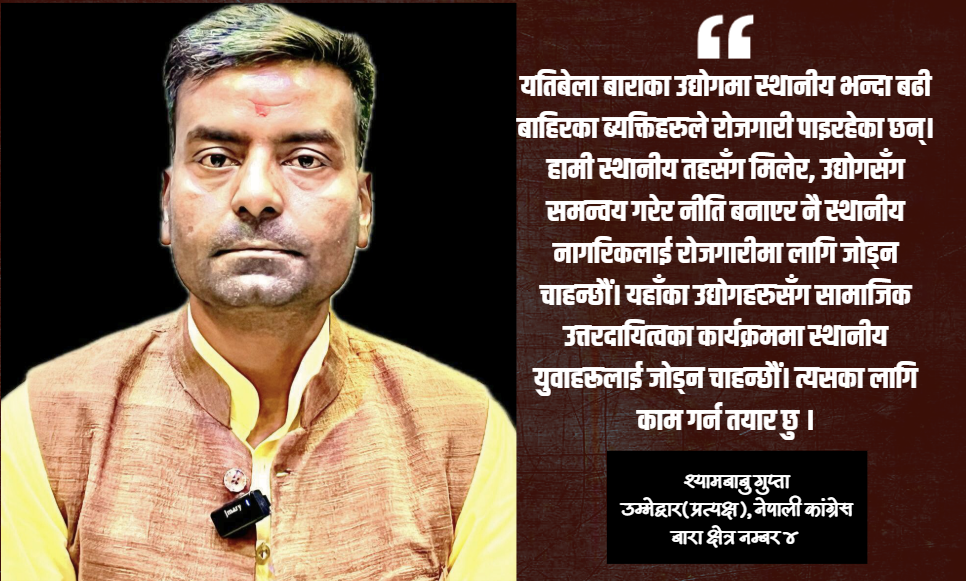 बारा ४ को समस्या र संभावनाबारे जानकार छु, देश बदल्न चुनावी मैदानमा आएको हुँ : श्यामबाबु गुप्ता