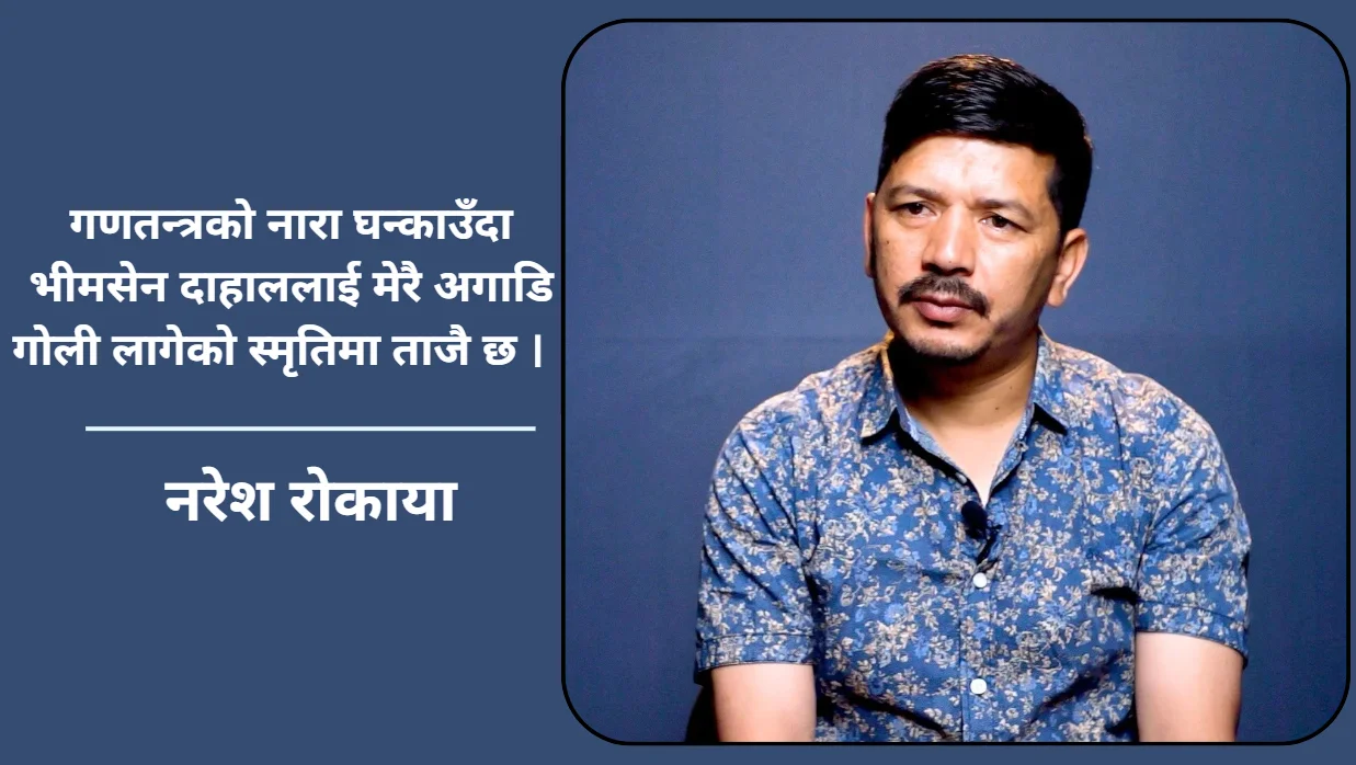 गणतन्त्रको नारा घन्काउँदा भीमसेन दाहाललाई मेरै अगाडि गोली लागेको स्मृतिमा ताजै छ : नरेश रोकाया