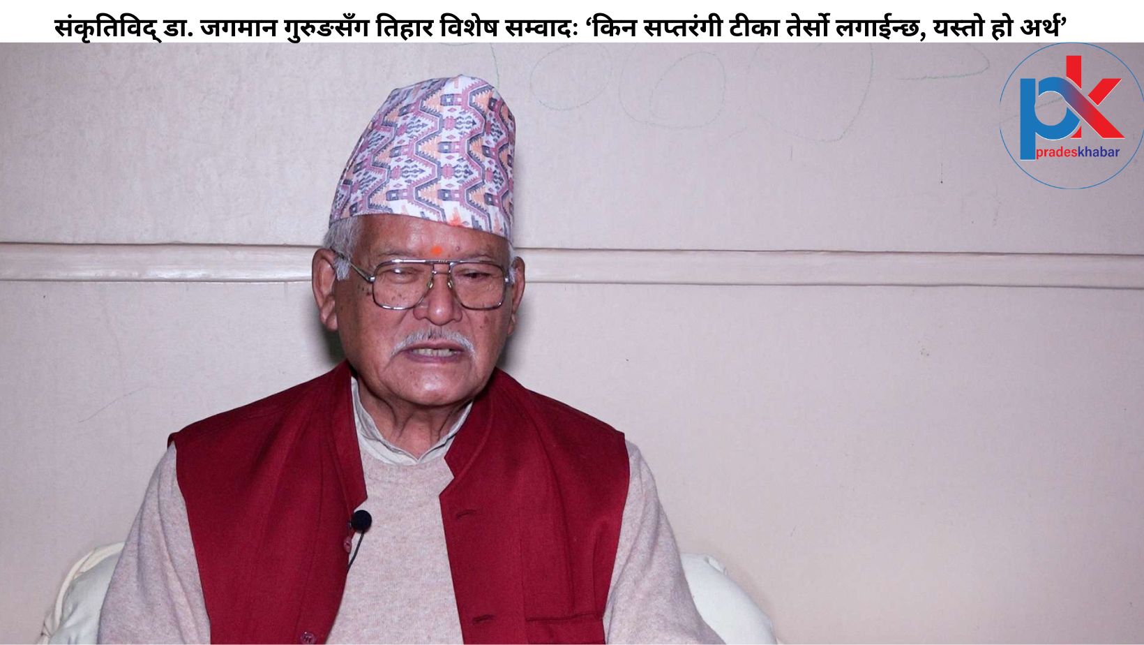 संकृतिविद् डा. जगमान गुरुङसँग तिहार विशेष सम्वादः ‘किन सप्तरंगी टीका तेर्सो लगाईन्छ, यस्तो हो अर्थ’