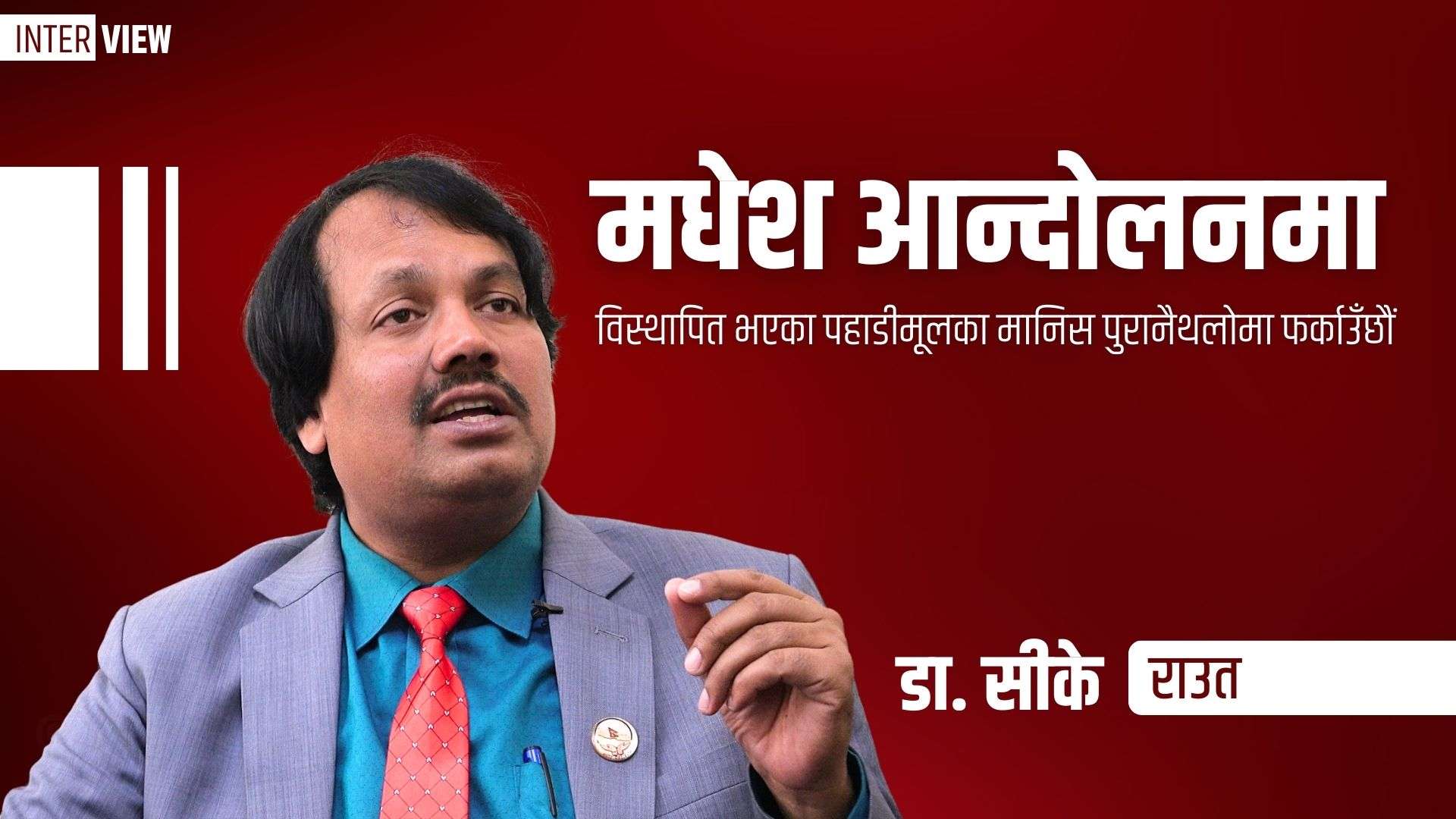 सीके राउत भन्छन् : ‘मधेश आन्दोलनमा विस्थापित भएका पहाडीमूलका मानिस पुरानैथलोमा फर्काउँछौं’