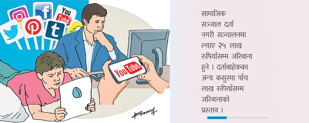 सामाजिक सञ्जाल दर्ता नगरी सञ्चालनमा ल्याए २५ लाख रुपियाँसम्म जरिबाना,गाली बेइज्जती र हेट स्पिच गर्दा समेत कसुर ठहरिने