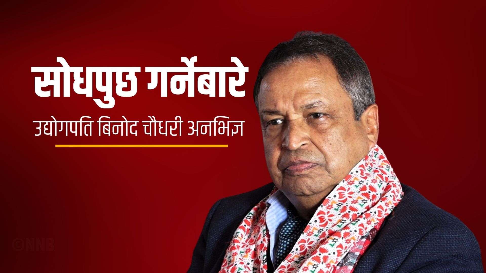 सोधपुछ गर्नेबारे उद्योगपति बिनोद चौधरी अनभिज्ञ