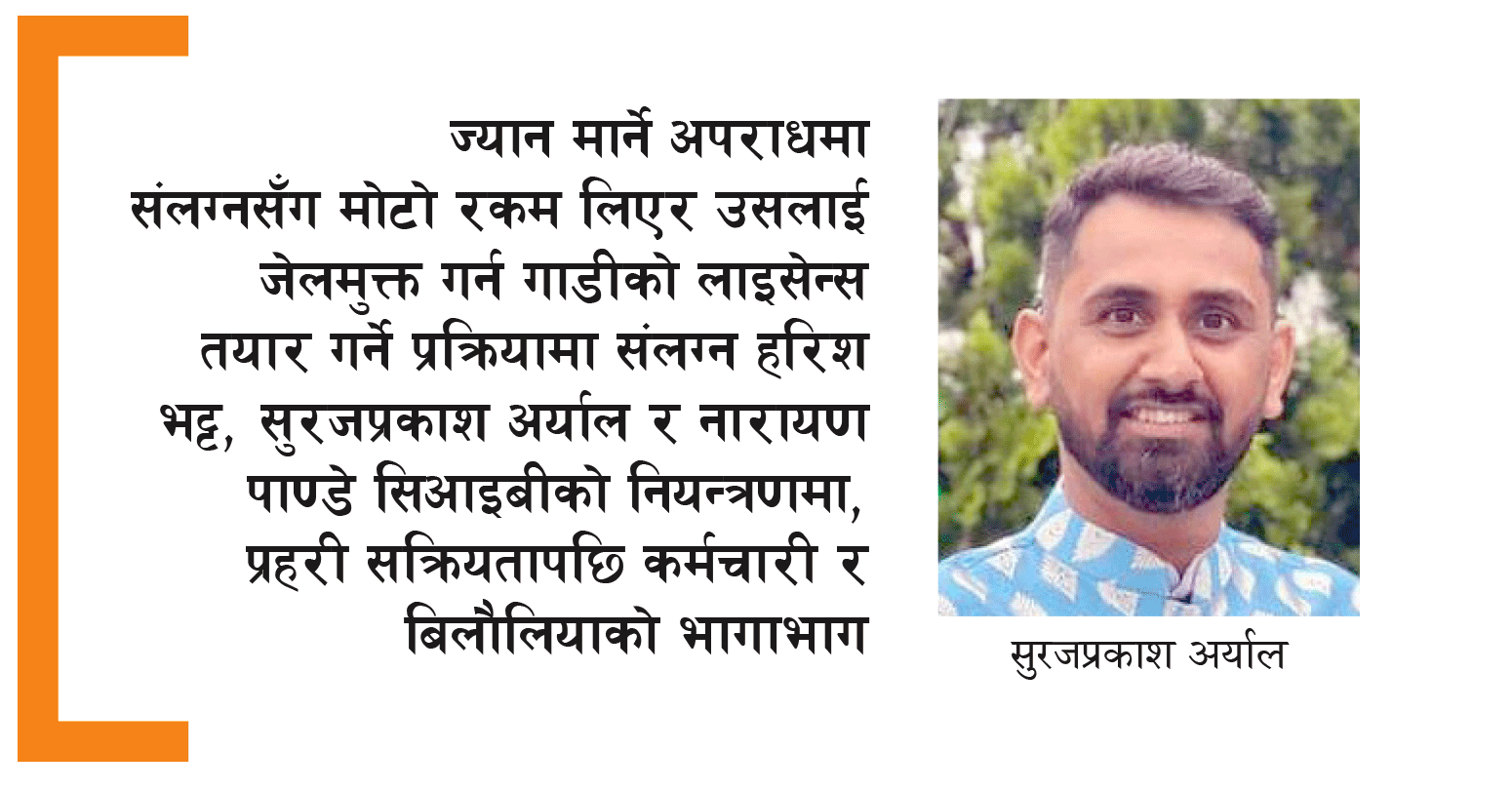 लाइसेन्सविनै गाडी चलाएर मान्छेको ज्यान लिने चालकलाई जेलमै फर्जी लाइसेन्स ‘डेलिभरी’