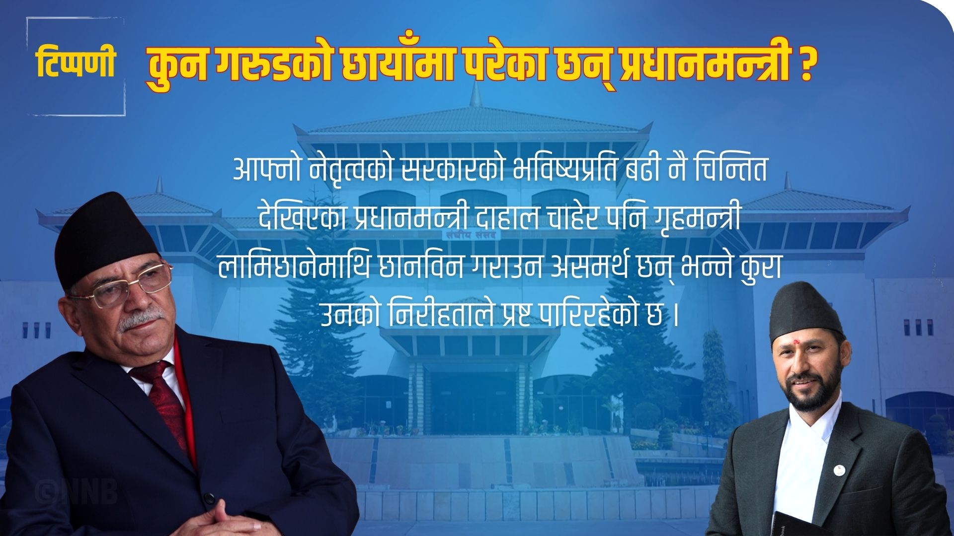 टिप्पणी : कुन गरुडको छायाँमा परेका छन् प्रधानमन्त्री ?