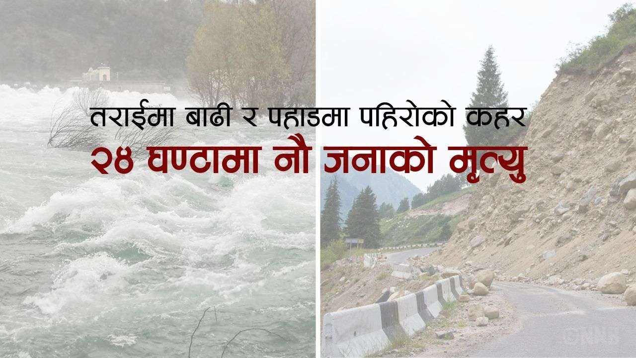 तराईमा बाढी र पहाडमा पहिरोको कहर : २४ घण्टामा नौ जनाको मृत्यु