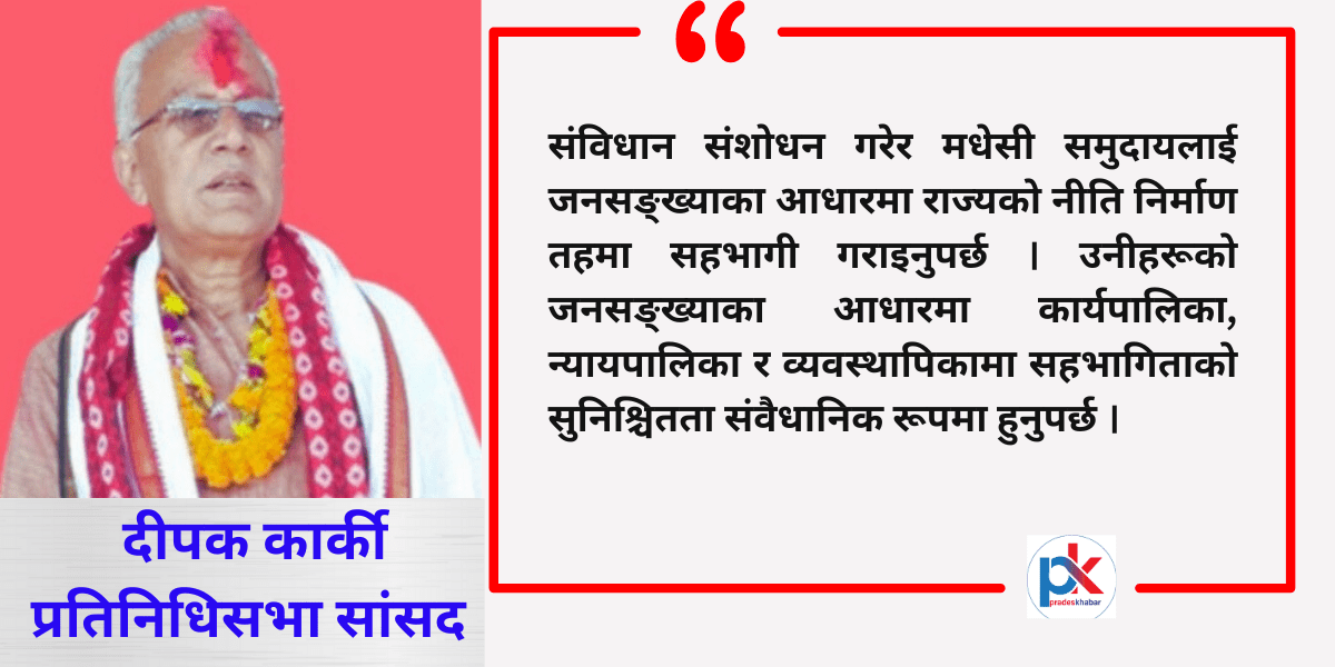 राज्यका निकायमा मधेसी समुदायको सहभागिता सुनिश्चित गरिनुपर्छ : दीपक कार्की